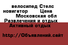 велосипед Стелс новигатор 900 › Цена ­ 20 000 - Московская обл. Развлечения и отдых » Активный отдых   